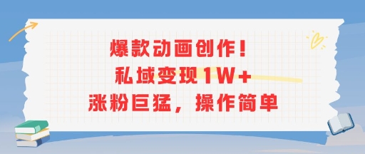 爆款动画创作！私域变现1W+涨粉巨猛，操作简单-hl998