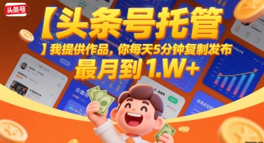 【头条号托管 】我提供作品，你每天5分钟复制发布，最高月入1W+【揭秘】-hl998