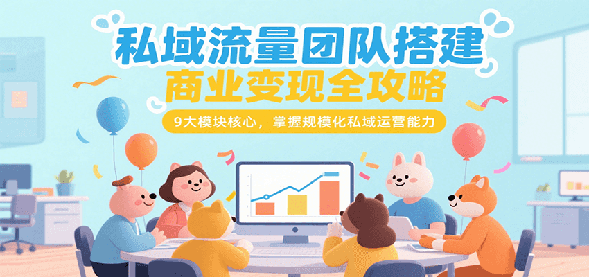 私域流量团队搭建商业变现全攻略，9大模块核心，掌握规模化私域运营能力-hl998