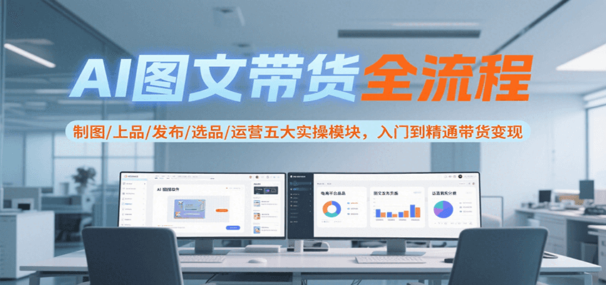 AI图文带货全流程，制图/上品/发布/选品/运营五大实操模块，入门到精通带货变现-hl998
