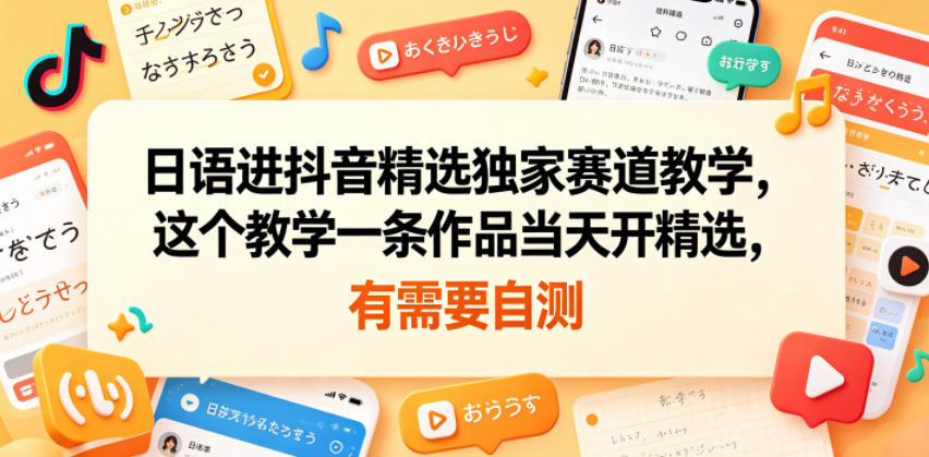 日语进抖音精选独家赛道教学，这个教学一条作品当天开精选，有需要自测-hl998