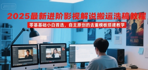 2025最新进阶影视解说搬运洗稿教程，零基础小白首选，自主原创的去重模板搭建教学-hl998