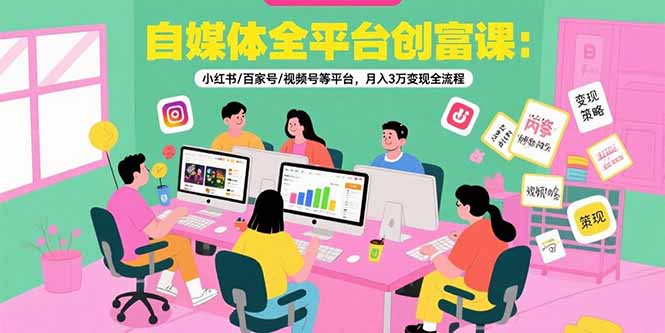 自媒体全平台创富课：小红书/百家号/视频号等平台，月入3万变现全流程-hl998