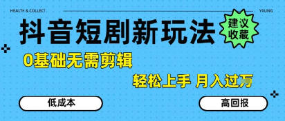 抖音短剧拉新新玩法，0基础无需剪辑，简单上手，轻松月入过W-hl998