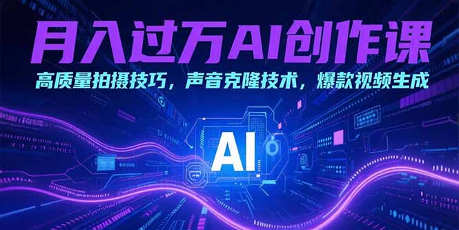 月入过万AI创作课：高质量拍摄技巧，声音克隆技术，爆款视频生成-hl998