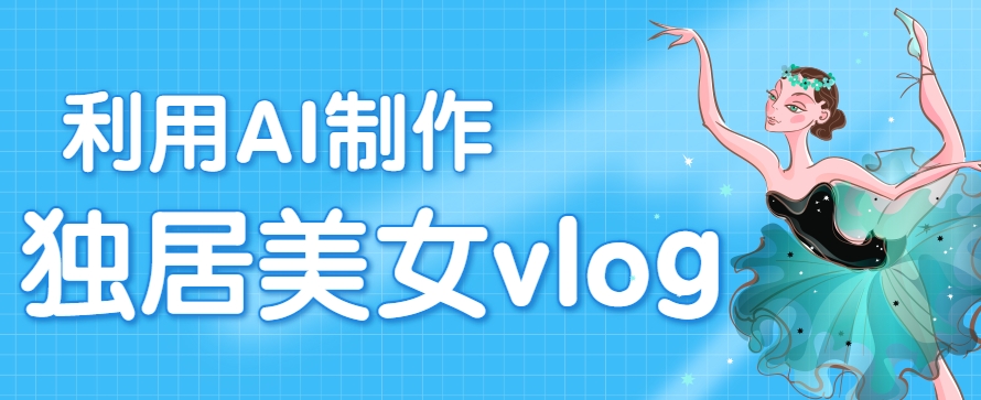 利用AI制作独居美女vlog短视频，零门槛轻松做爆款，22条作品涨粉33万-hl998