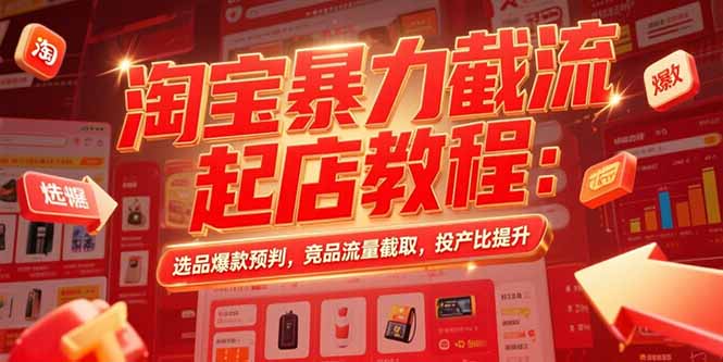 淘宝暴力截流起店教程：选品爆款预判，竞品流量截取，投产比提升-hl998