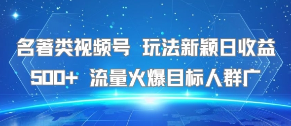 名著类视频号 玩法新颖日收益500+ 流量火爆目标人群广-hl998