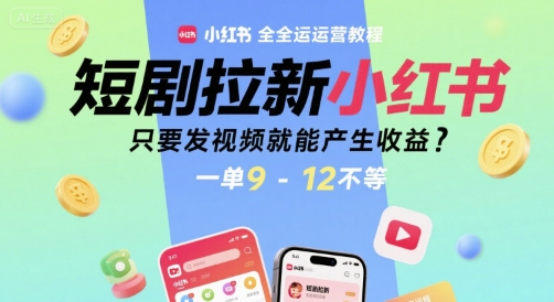短剧拉新小红书全运营教程，只要发视频就能产生收益，一单9-12不等-hl998