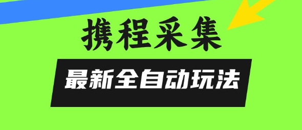 携程信息采集全自动玩法，0风控，无脑开干【揭秘】-hl998