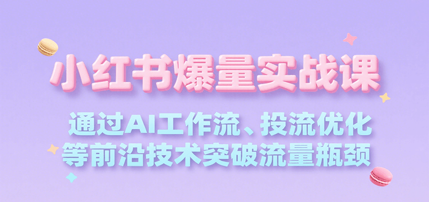 小红书爆量实战课，通过AI工作流、投流优化等前沿技术突破流量瓶颈-hl998