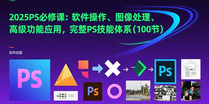 2025PS必修课：软件操作、图像处理、高级功能应用，完整PS技能体系(100节-hl998
