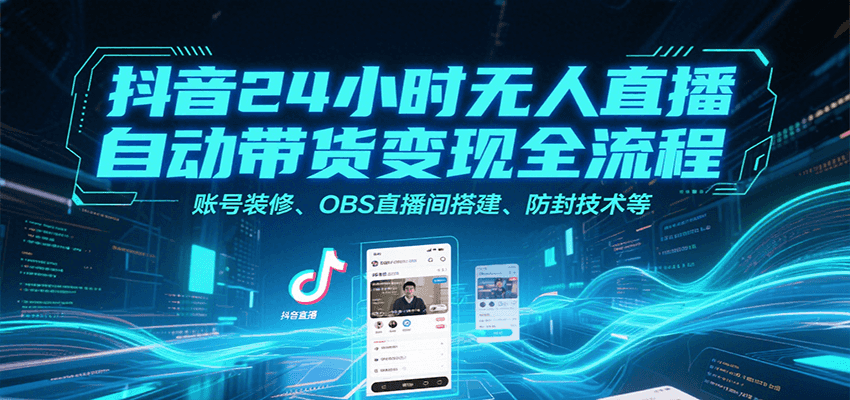 抖音24小时无人直播自动带货变现全流程，账号装修、OBS直播间搭建、防封技术等-hl998