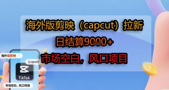 海外版剪映(capcut)拉新，日结算1k+，市场空白，风口项目-hl998