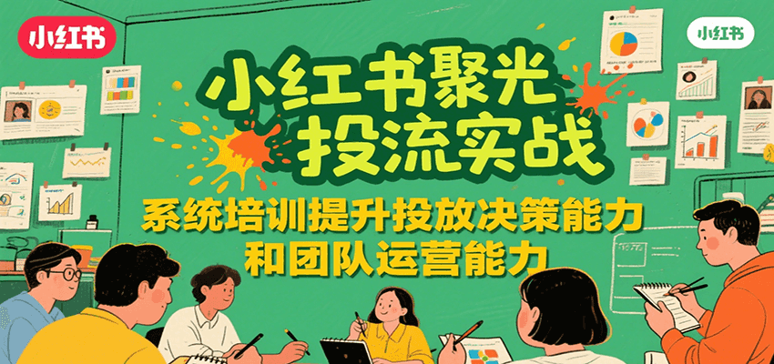 小红书聚光投流实战，系统学习提升投放决策能力和团队运营能力-hl998