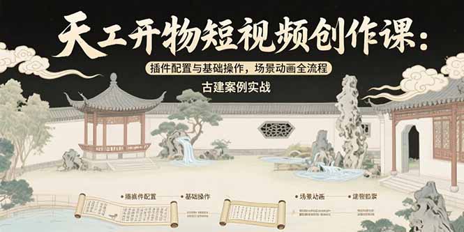 天工开物短视频创作课：插件配置与基础操作，场景动画全流程 古建案例实战-hl998