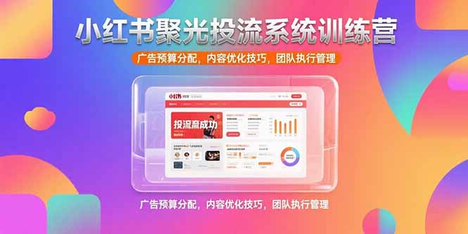小红书聚光投流系统训练营，广告预算分配，内容优化技巧，团队执行管理-hl998