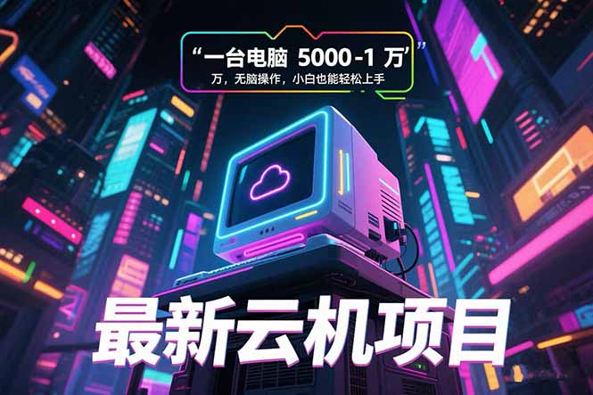 最新云机项目 一台电脑5000到10000 无脑操作小白也能轻松上手-hl998