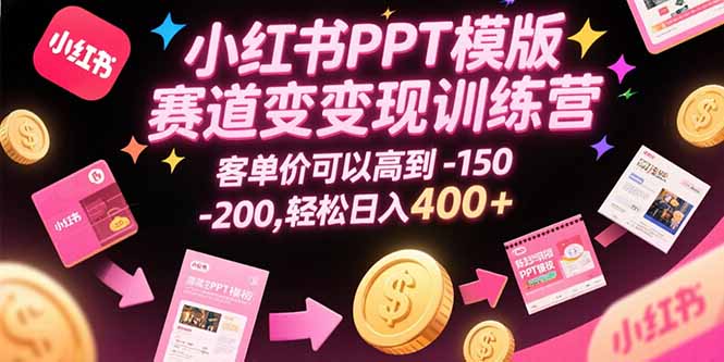 小红书PPT模版赛道变现训练营，客单价可以高到150-200，轻松日入400+-hl998