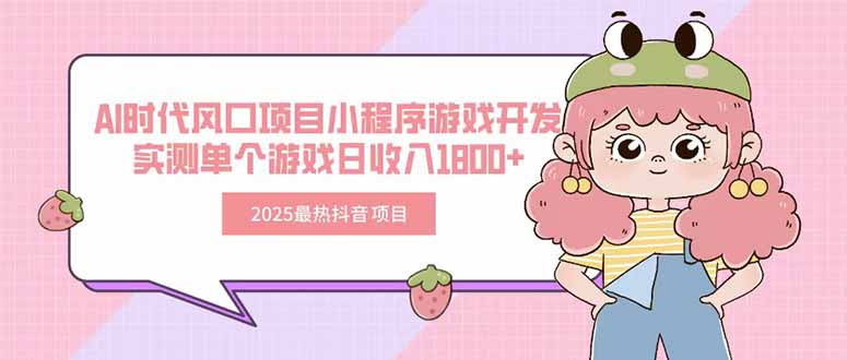 2025最热抖音项目 Ai时代风口项目小程序游戏开发 实测单个游戏日收入1800+-hl998