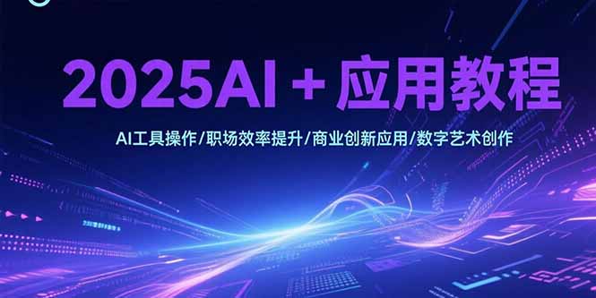 2025AI+应用教程，AI工具操作/职场效率提升/商业创新应用/数字艺术创作-hl998