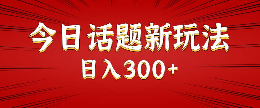 今日话题新玩法，几分钟可以制作一个，多种变现玩法日入300+-hl998