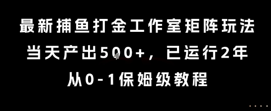 最新捕鱼打金工作室矩阵玩法，当天产出5张+，已运行2年，从0-1保姆级教程【揭秘】-hl998