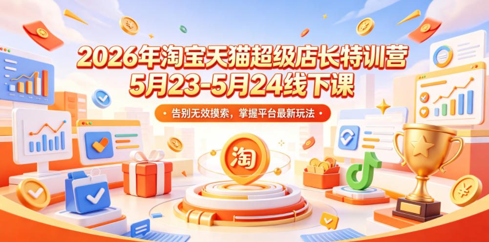 2026年淘宝天猫超级店长特训营5月23-5月24线下课，告别无效摸索，掌握平台最新玩法-hl998