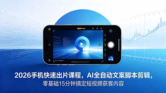 2026 手机快速出片课程，AI 全自动文案脚本剪辑，零基础 15 分钟搞定短视频获客内容-hl998
