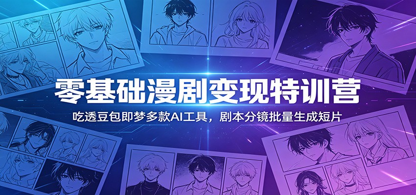 零基础漫剧变现特训营：玩转豆包即梦多款AI工具，剧本分镜批量生成短片-hl998