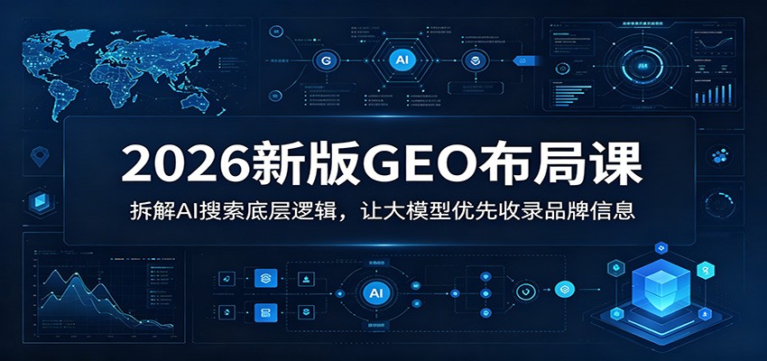 2026新版GEO布局课：拆解AI搜索底层逻辑，让大模型优先收录品牌信息-hl998