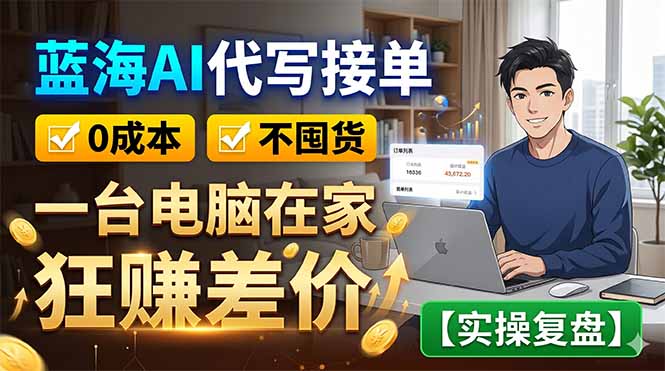 蓝海AI代写接单：0成本不囤货，一台电脑在家狂赚差价【实操复盘】-hl998