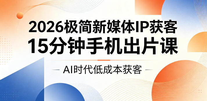 2026极简新媒体IP获客，15分钟手机出片课，AI时代低成本获客-hl998