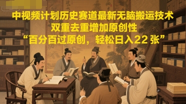 中视频计划历史赛道最新无脑搬运技术，双重去重增加原创性，百分百过原创，轻松日入2张-hl998