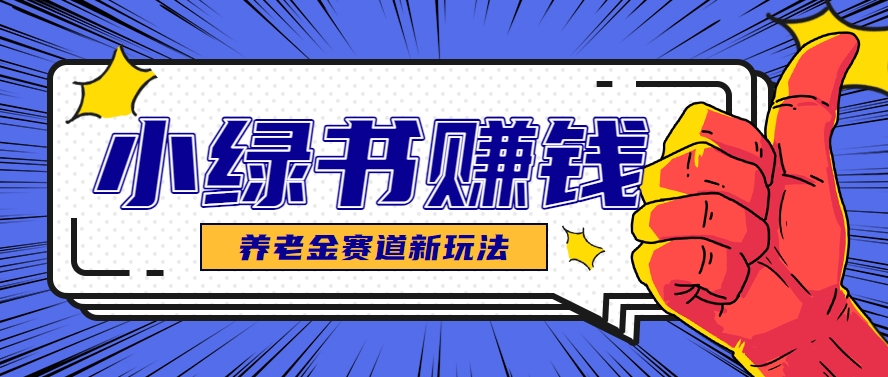 小绿书养老金赛道赚钱思路，利用业余时间轻松操作月入千元的副业项目-hl998