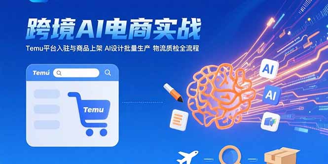 AI+跨境电商实战：Temu平台入驻与商品上架 AI设计批量生产 物流质检全流程-hl998