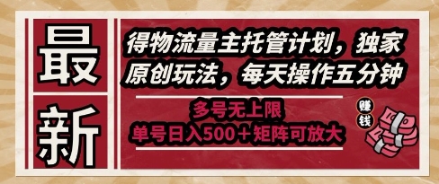最新得物流量主托管计划，独家原创玩法，每天操作五分钟，多号无上限，单号日入5张+矩阵可放大【揭秘】-hl998