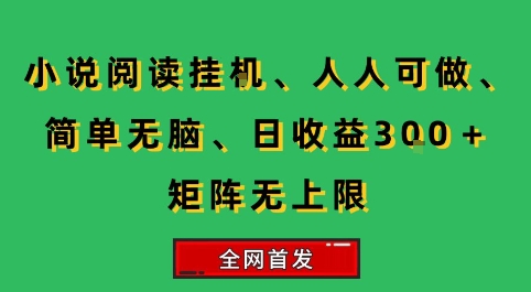 小说挂G阅读，人人可做，简单无脑，一天收益3张+矩阵无限上，全网首发【揭秘】-hl998