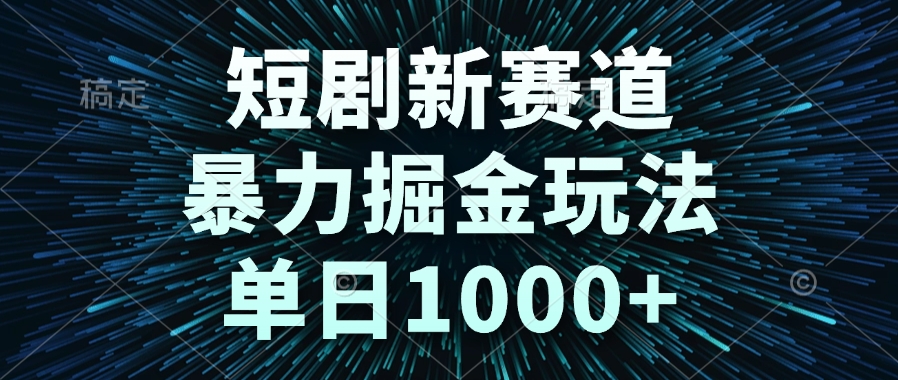 短剧新赛道，暴力掘金玩法，单日1000+-hl998