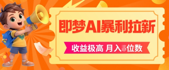 即梦app暴利拉新，收益上限极高，月入5位数，AI风口落地实操项目-hl998