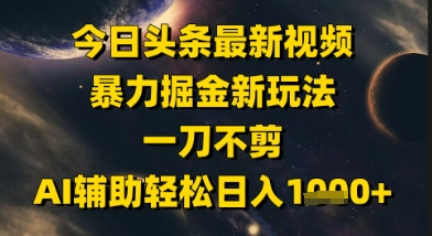 今日头条最新美女视频暴力掘金新玩法，一刀不剪，AI辅助轻松日入1k+-hl998