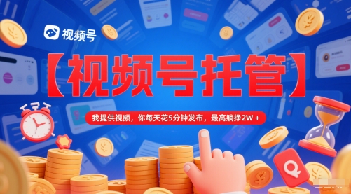 【视频号托管 】我提供视频，你每天花5分钟发布，最高躺挣2W+【揭秘】-hl998