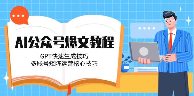 AI公众号爆文教程，GPT快速生成技巧，多账号矩阵运营核心技巧-hl998