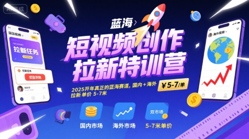 短视频创作拉新特训营，2025开年真正的蓝海赛道，国内+海外，拉新单价5-7米-hl998