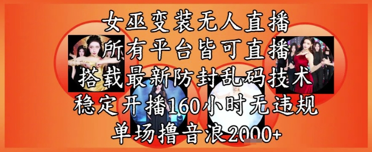 女巫变装直播最新玩法，所有直播平台皆可操作，稳定开播160小时无违规，单场撸音浪2k+-hl998