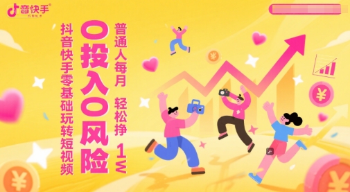 抖音快手零基础玩转短视频，0投入0风险，普通人每月轻松挣1W-hl998