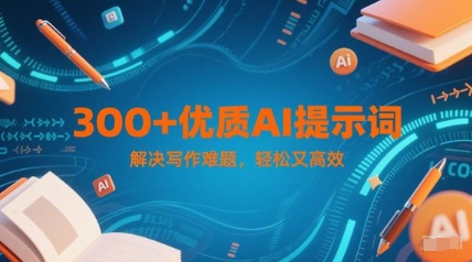 300+优质AI提示词，解决写作难题，轻松又高效-hl998
