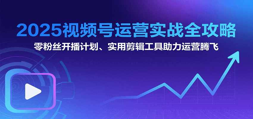 2025视频号运营实战全攻略：零粉丝开播计划、起号到到变现思维逻辑方法-hl998