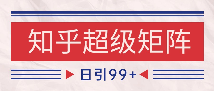 知乎超级矩阵玩法引流高质量精准粉SEO覆盖 日变现4000+-hl998