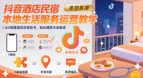 抖音酒店民宿本地生活服务运营教学，从0搭建酒店民宿账号，轻松捕获本地客源-hl998